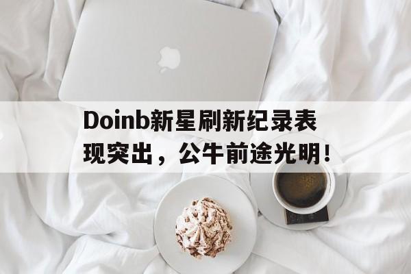 开云体育APP下载 Doinb新星刷新纪录表现突出，公牛前途光明！