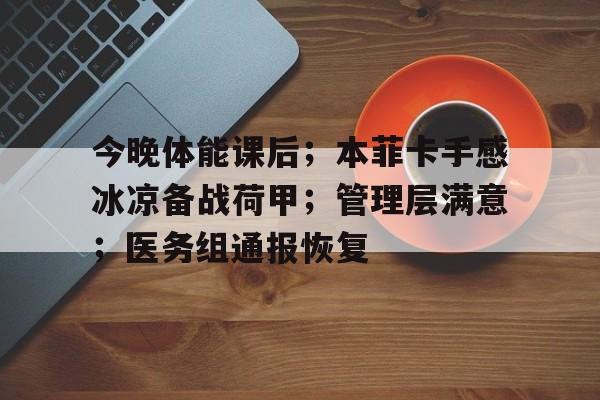 开云体育官方网站今晚体能课后；本菲卡手感冰凉备战荷甲；管理层满意；医务组通报恢复的简单介绍